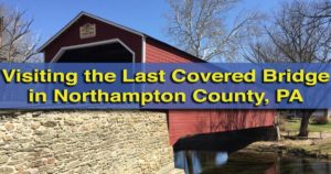 Visiting the Covered Bridge in Northampton County, Pennsylvania